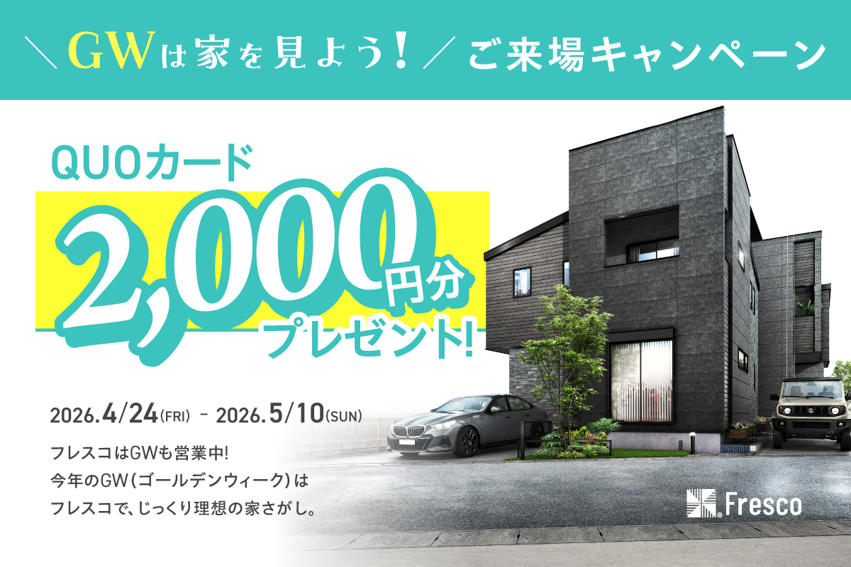 フレスコはGWも営業中！モデルハウス見学でQUOカードプレゼント！