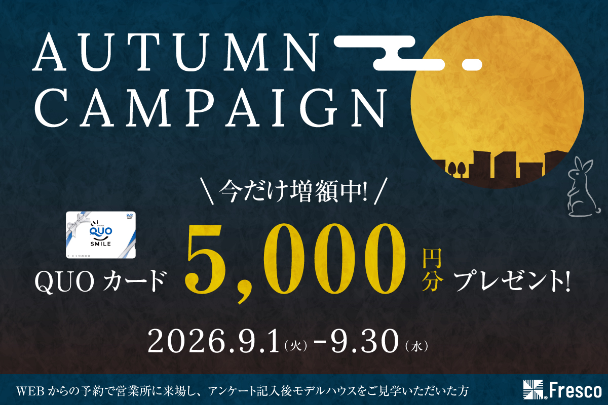 ＼オータムキャンペーン開催!!／ 9月限定!!モデルハウス見学でQUOカード5,000円分プレゼント!